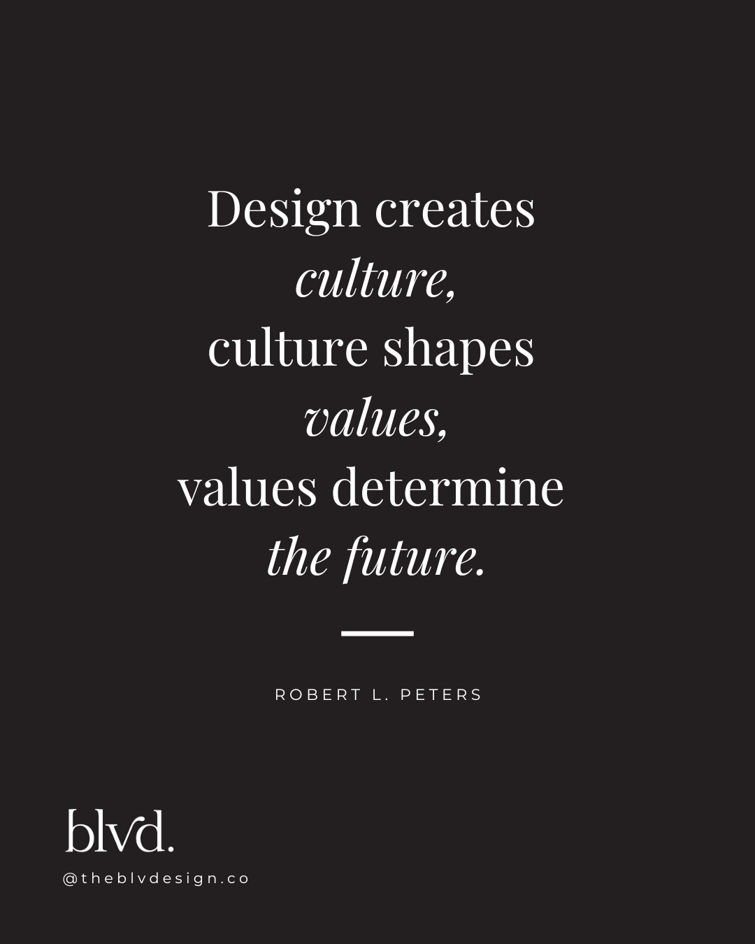 "Design quote: design creates culture, culture shapes values, values determine the future"